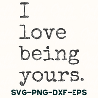 i love being yours svg - png - dxf - eps