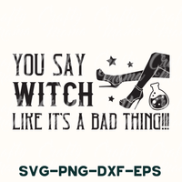 You Say Witch Like It's A Bad Thing Svg