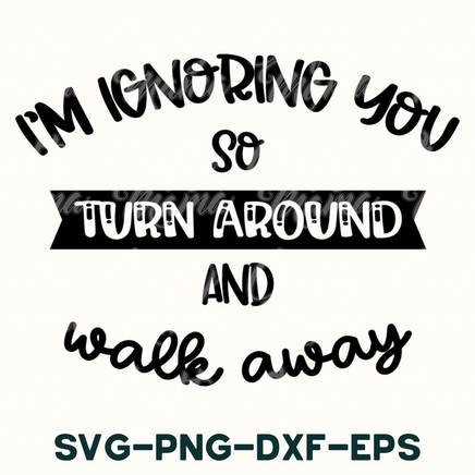 i'm ignoring you so turn around and walk away svg