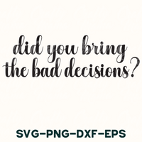 Did You Bring The Bad Decisions Svg