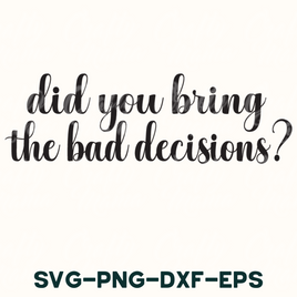 Did You Bring The Bad Decisions Svg