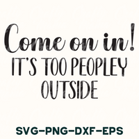 Come On In, It's Too Peopley Outside Svg