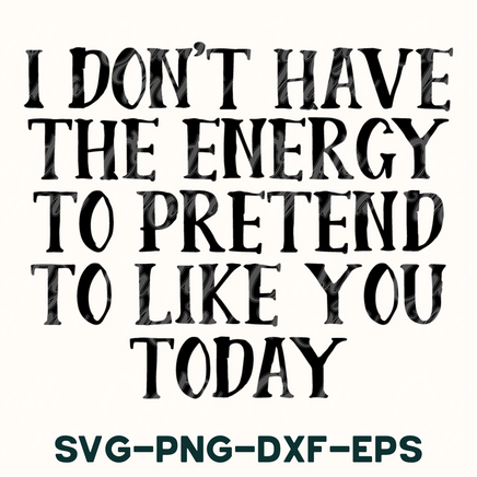 i don't have the energy to pretend to like you today svg -