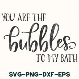 you are the bubbles to my bath svg - png - dxf