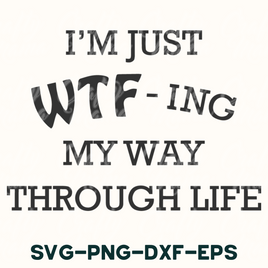 i'm just wf - ing my way through life svg - p