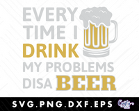 Every Time I Drink My Problems Disa Beer